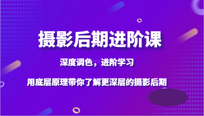 摄影后期进阶课,深度调色,进阶学习,用底层原理带你了解更深层的摄影后期-续财库